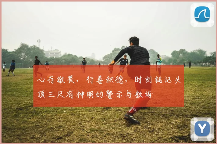 心存敬畏，行善积德，时刻铭记头顶三尺有神明的警示与教诲