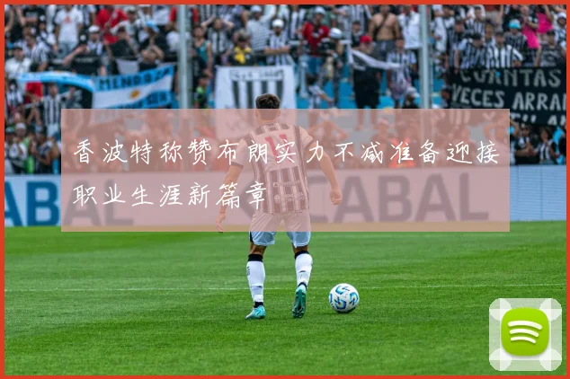 香波特称赞布朗实力不减准备迎接职业生涯新篇章