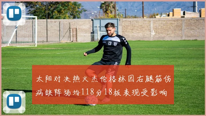 太阳对决热火杰伦格林因右腿筋伤病缺阵场均118分18板表现受影响