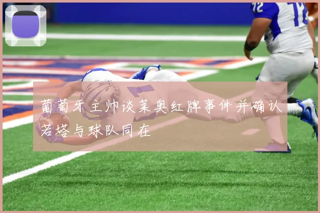 葡萄牙主帅谈莱奥红牌事件并确认若塔与球队同在