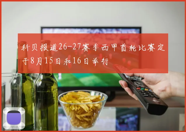科贝报道26-27赛季西甲首轮比赛定于8月15日和16日举行