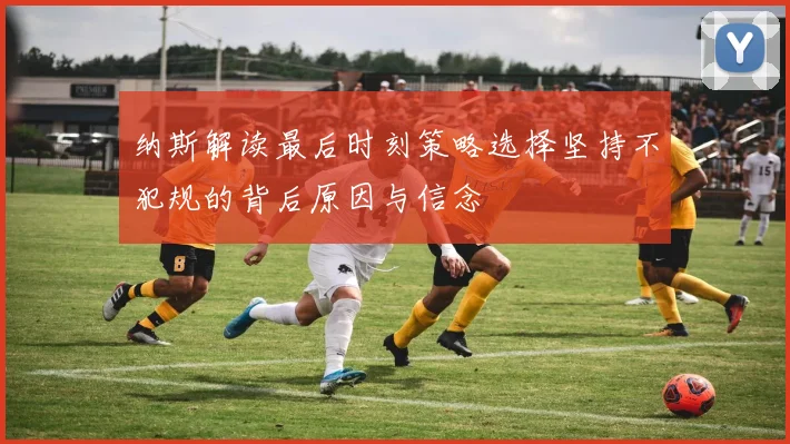 纳斯解读最后时刻策略选择坚持不犯规的背后原因与信念