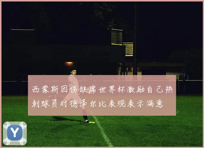 西蒙斯因伤缺席世界杯激励自己热刺球员对德泽尔比表现表示满意