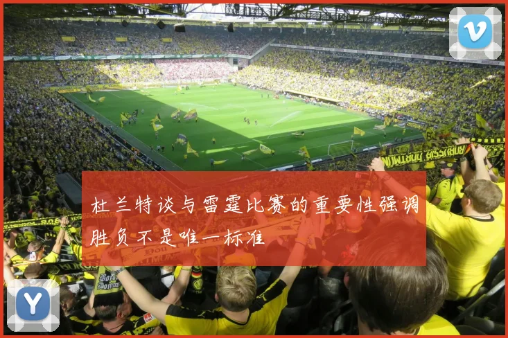 杜兰特谈与雷霆比赛的重要性强调胜负不是唯一标准