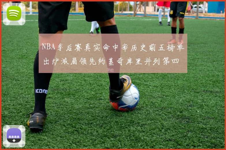 NBA季后赛真实命中率历史前五榜单出炉浓眉领先约基奇库里并列第四